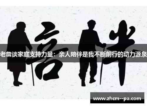 老詹谈家庭支持力量：亲人陪伴是我不断前行的动力源泉