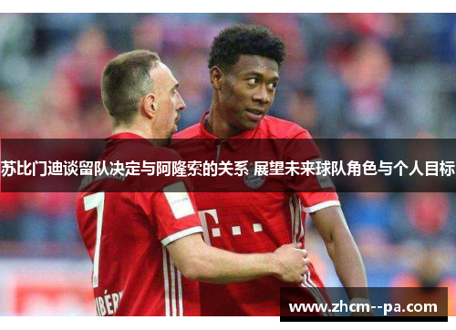 苏比门迪谈留队决定与阿隆索的关系 展望未来球队角色与个人目标 苏比门迪谈留队决定与阿隆索的关系 展望未来球队角色与个人目标