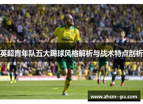 英超青年队五大踢球风格解析与战术特点剖析