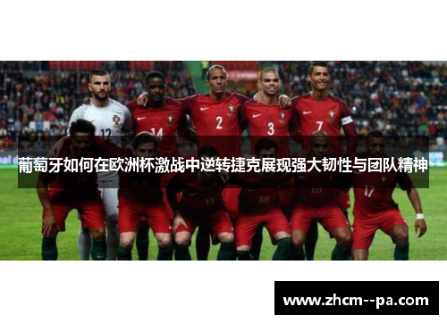 葡萄牙如何在欧洲杯激战中逆转捷克展现强大韧性与团队精神 葡萄牙如何在欧洲杯激战中逆转捷克展现强大韧性与团队精神