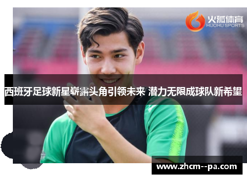 西班牙足球新星崭露头角引领未来 潜力无限成球队新希望