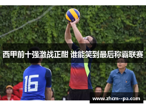 西甲前十强激战正酣 谁能笑到最后称霸联赛 西甲前十强激战正酣 谁能笑到最后称霸联赛