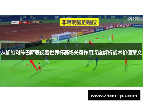 从加维对阵巴萨表现看世界杯赛场关键作用深度解析战术价值意义
