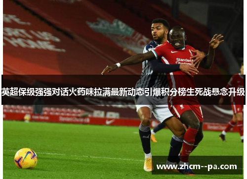英超保级强强对话火药味拉满最新动态引爆积分榜生死战悬念升级