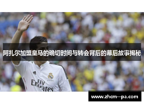阿扎尔加盟皇马的确切时间与转会背后的幕后故事揭秘
