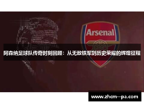 阿森纳足球队传奇时刻回顾：从无敌铁军到历史荣耀的辉煌征程