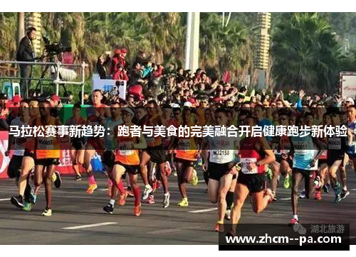 马拉松赛事新趋势：跑者与美食的完美融合开启健康跑步新体验