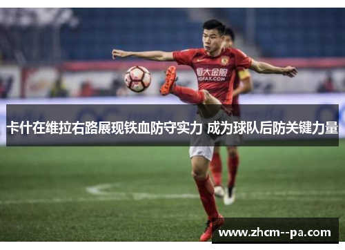 卡什在维拉右路展现铁血防守实力 成为球队后防关键力量 卡什在维拉右路展现铁血防守实力 成为球队后防关键力量