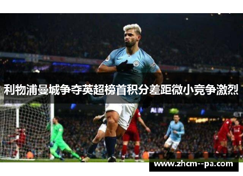 利物浦曼城争夺英超榜首积分差距微小竞争激烈