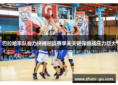 巴拉哈率队奋力拼搏迎战赛季末关键保级战压力巨大