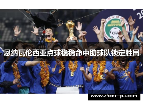 恩纳瓦伦西亚点球稳稳命中助球队锁定胜局