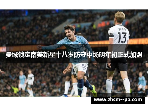 曼城锁定南美新星十八岁防守中场明年初正式加盟