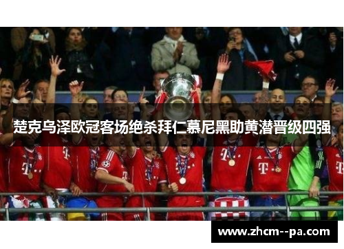 楚克乌泽欧冠客场绝杀拜仁慕尼黑助黄潜晋级四强