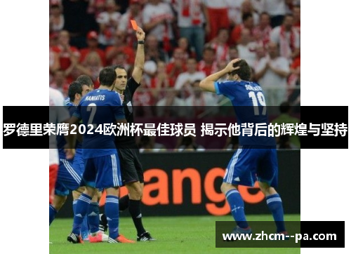 罗德里荣膺2024欧洲杯最佳球员 揭示他背后的辉煌与坚持