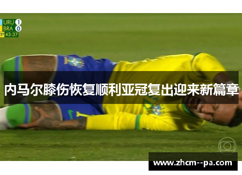 内马尔膝伤恢复顺利亚冠复出迎来新篇章