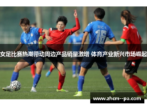 女足比赛热潮带动周边产品销量激增 体育产业新兴市场崛起