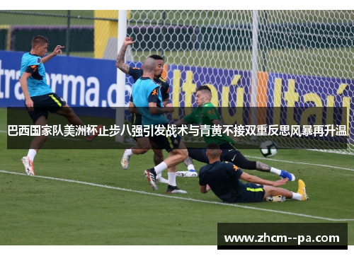 巴西国家队美洲杯止步八强引发战术与青黄不接双重反思风暴再升温