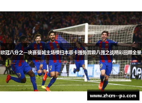 欧冠八分之一决赛曼城主场横扫本菲卡强势晋级八强之战精彩回顾全景