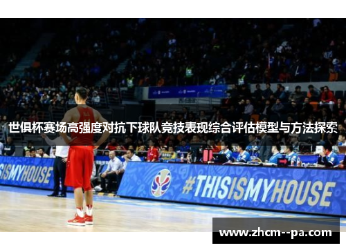 世俱杯赛场高强度对抗下球队竞技表现综合评估模型与方法探索