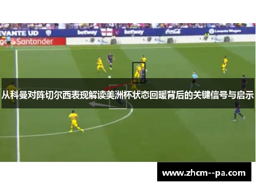 从科曼对阵切尔西表现解读美洲杯状态回暖背后的关键信号与启示