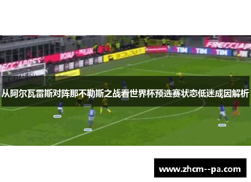 从阿尔瓦雷斯对阵那不勒斯之战看世界杯预选赛状态低迷成因解析