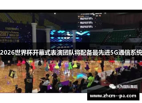 2026世界杯开幕式表演团队将配备最先进5G通信系统 2026世界杯开幕式表演团队将配备最先进5G通信系统