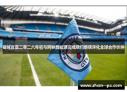 曼城官宣二零二六年初与阿联酋能源完成续约继续深化全球合作伙伴